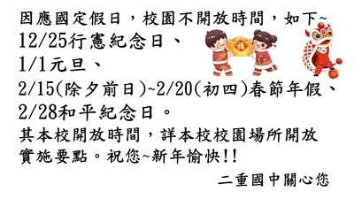 【總 事務】因應114年12月至115年2月國定假日，校園不開放時間，如下所示，敬會全體師生及里民知悉。圖片